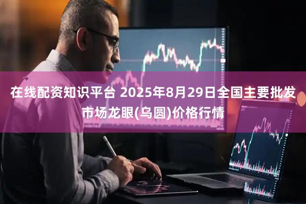 在线配资知识平台 2025年8月29日全国主要批发市场龙眼(乌圆)价格行情