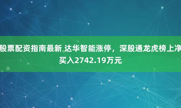股票配资指南最新 达华智能涨停，深股通龙虎榜上净买入2742.19万元