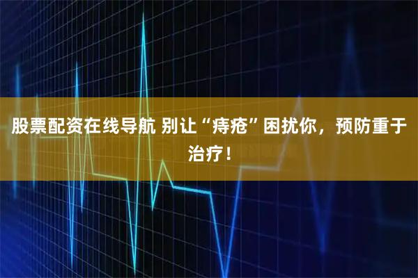 股票配资在线导航 别让“痔疮”困扰你，预防重于治疗！