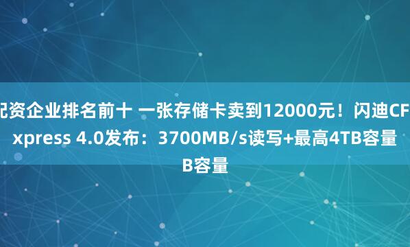 配资企业排名前十 一张存储卡卖到12000元！闪迪CFexpress 4.0发布：3700MB/s读写+最高4TB容量