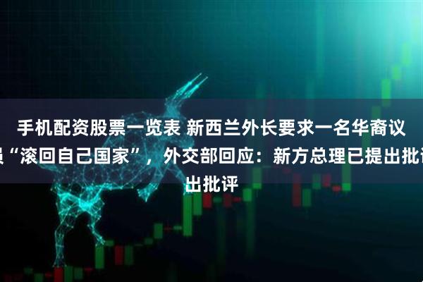 手机配资股票一览表 新西兰外长要求一名华裔议员“滚回自己国家”，外交部回应：新方总理已提出批评