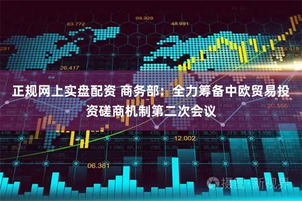 正规网上实盘配资 商务部:全力筹备中欧贸易投资磋商机制第二次会议